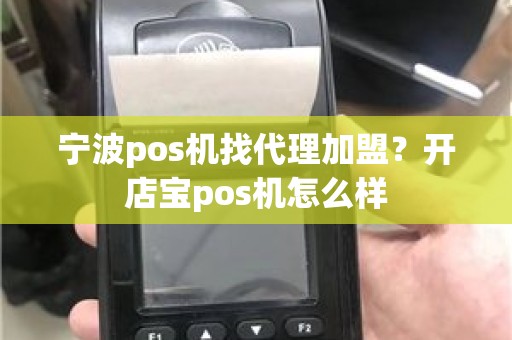 宁波pos机找代理加盟？开店宝pos机怎么样