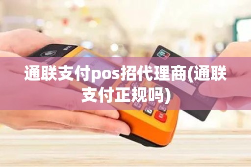 通联支付pos招代理商(通联支付正规吗)