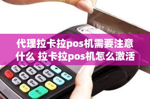 代理拉卡拉pos机需要注意什么 拉卡拉pos机怎么激活