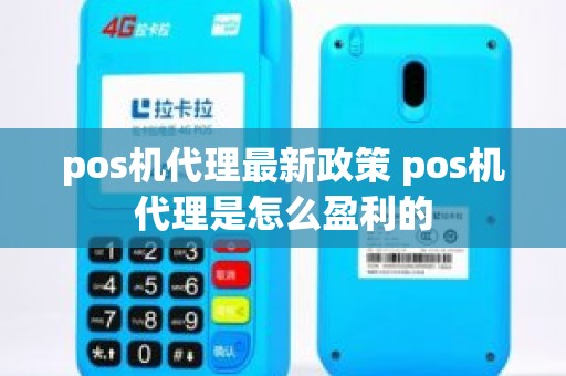 pos机代理最新政策 pos机代理是怎么盈利的