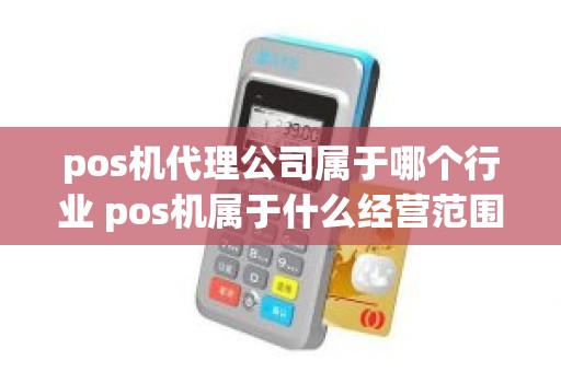 pos机代理公司属于哪个行业 pos机属于什么经营范围