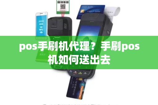 pos手刷机代理？手刷pos机如何送出去
