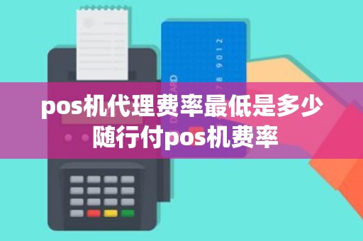 pos机代理费率最低是多少 随行付pos机费率