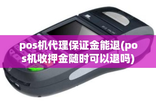 pos机代理保证金能退(pos机收押金随时可以退吗)