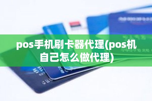 pos手机刷卡器代理(pos机自己怎么做代理)
