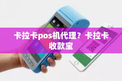 卡拉卡pos机代理?卡拉卡收款宝 卡拉卡pos机代理?卡拉卡收款宝