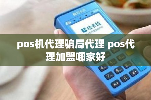 pos机代理骗局代理 pos代理加盟哪家好 pos机代理骗局代理 pos代理加盟哪家好