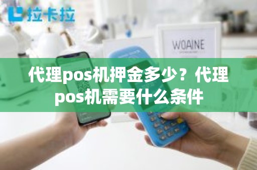 代理pos机押金多少？代理pos机需要什么条件