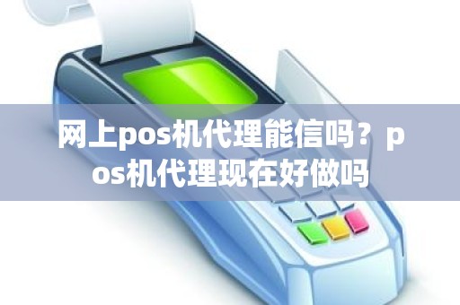 网上pos机代理能信吗？pos机代理现在好做吗
