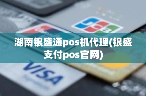 湖南银盛通pos机代理(银盛支付pos官网)