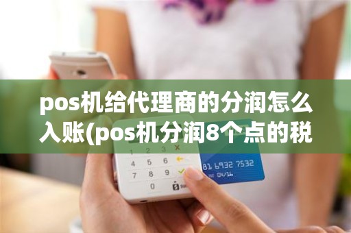 pos机给代理商的分润怎么入账(pos机分润8个点的税点) pos机给代理商的分润怎么入账(pos机分润8个点的税点)