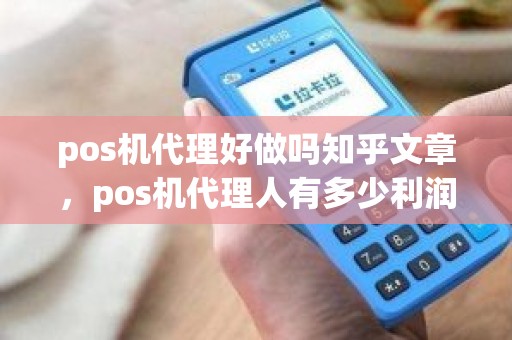 pos机代理好做吗知乎文章,pos机代理人有多少利润 pos机代理好做吗知乎文章,pos机代理人有多少利润