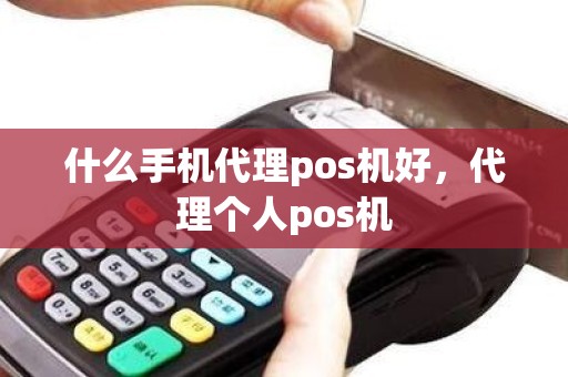 什么手机代理pos机好，代理个人pos机