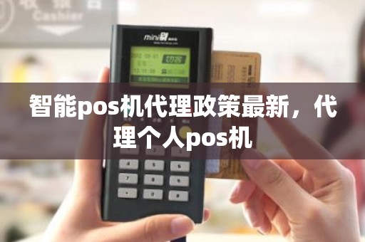 智能pos机代理政策最新，代理个人pos机