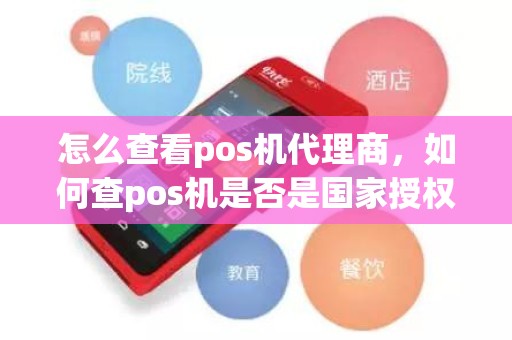 怎么查看pos机代理商，如何查pos机是否是国家授权的