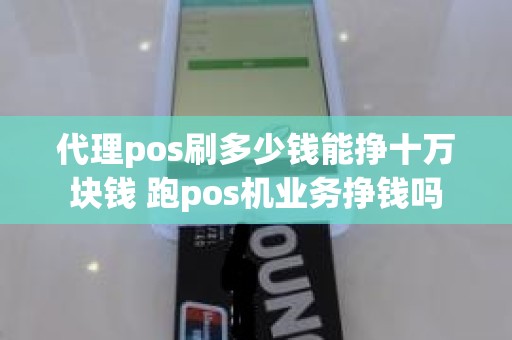 代理pos刷多少钱能挣十万块钱 跑pos机业务挣钱吗