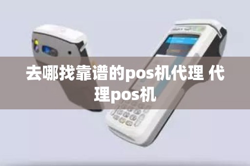 去哪找靠谱的pos机代理 代理pos机