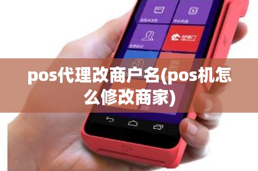 pos代理改商户名(pos机怎么修改商家)