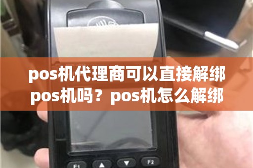 pos机代理商可以直接解绑pos机吗？pos机怎么解绑定