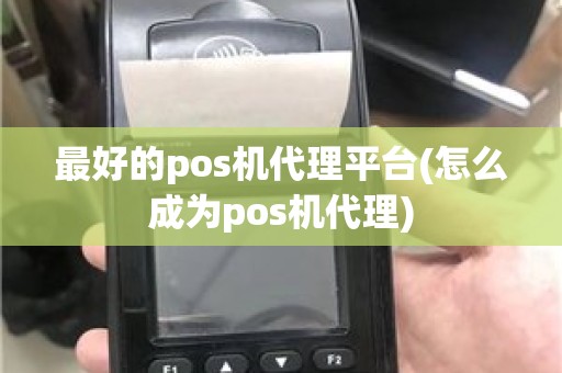 最好的pos机代理平台(怎么成为pos机代理)