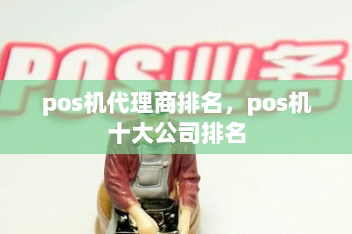 pos机代理商排名，pos机十大公司排名