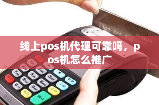线上pos机代理可靠吗，pos机怎么推广