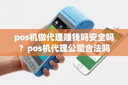 pos机做代理赚钱吗安全吗？pos机代理公司合法吗