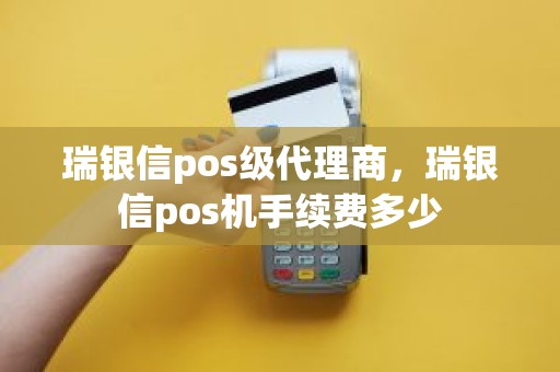 瑞银信pos级代理商,瑞银信pos机手续费多少 瑞银信pos级代理商,瑞银信pos机手续费多少