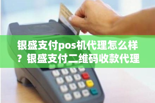 银盛支付pos机代理怎么样？银盛支付二维码收款代理
