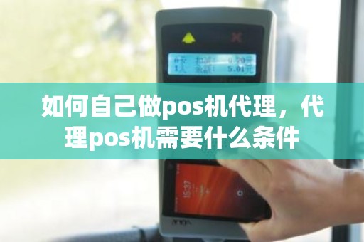 如何自己做pos机代理，代理pos机需要什么条件
