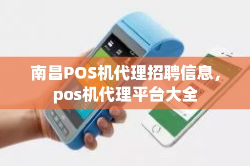 南昌POS机代理招聘信息，pos机代理平台大全