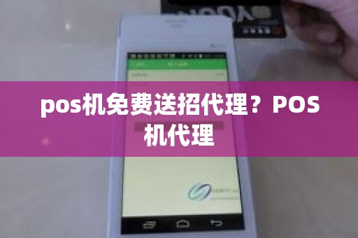 pos机免费送招代理？POS机代理