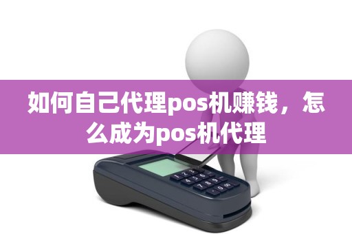如何自己代理pos机赚钱，怎么成为pos机代理