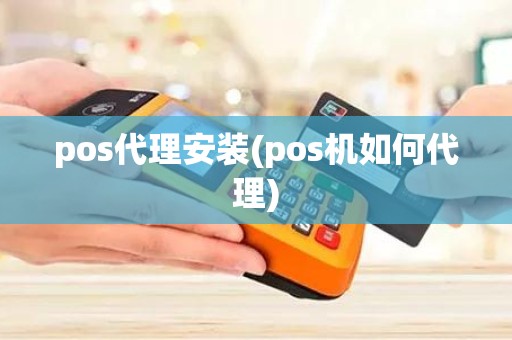 pos代理安装(pos机如何代理)