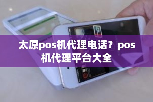 太原pos机代理电话？pos机代理平台大全