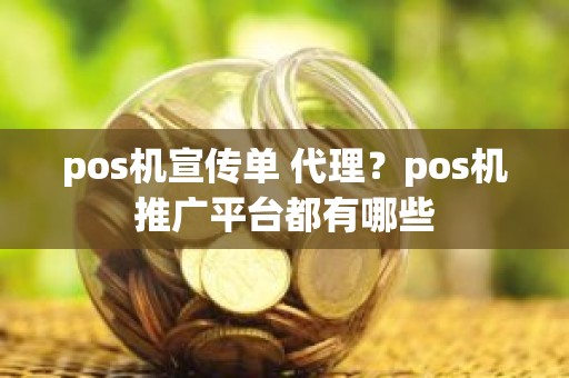 pos机宣传单 代理？pos机推广平台都有哪些