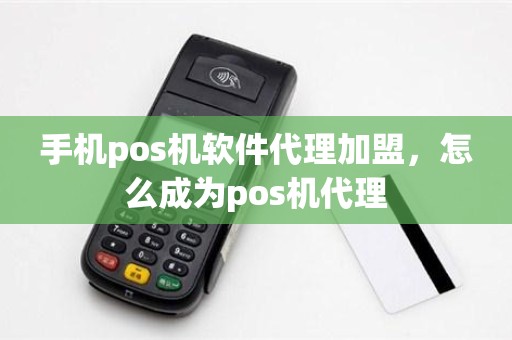 手机pos机软件代理加盟,怎么成为pos机代理 手机pos机软件代理加盟,怎么成为pos机代理