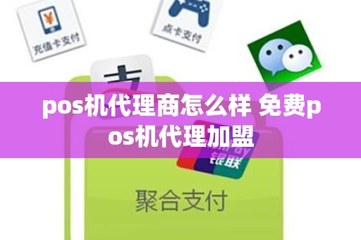 pos机代理商怎么样 免费pos机代理加盟