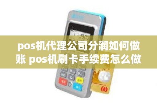 pos机代理公司分润如何做账 pos机刷卡手续费怎么做账