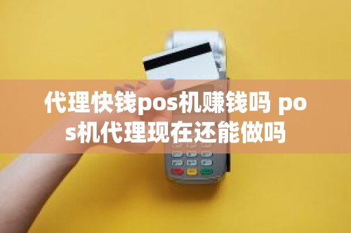代理快钱pos机赚钱吗 pos机代理现在还能做吗