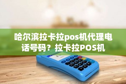 哈尔滨拉卡拉pos机代理电话号码？拉卡拉POS机
