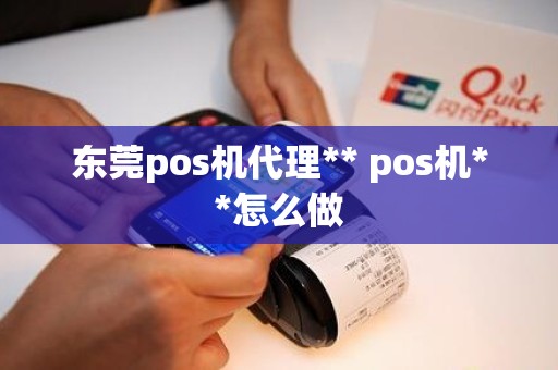 东莞pos机代理** pos机**怎么做 东莞pos机代理** pos机**怎么做