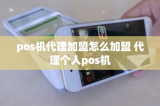 pos机代理加盟怎么加盟 代理个人pos机
