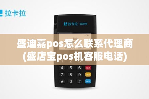 盛迪嘉pos怎么联系代理商(盛店宝pos机客服电话)