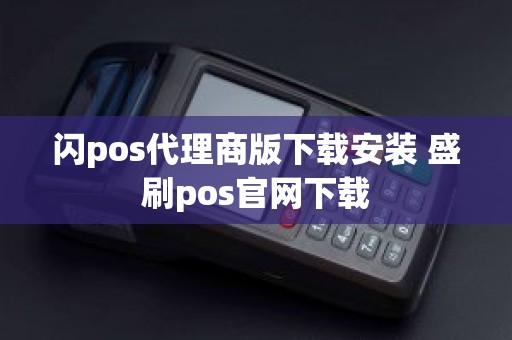 闪pos代理商版下载安装 盛刷pos官网下载