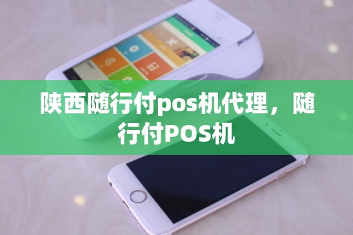 陕西随行付pos机代理，随行付POS机