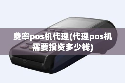 费率pos机代理(代理pos机需要投资多少钱)