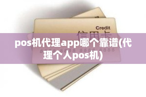 pos机代理app哪个靠谱(代理个人pos机)