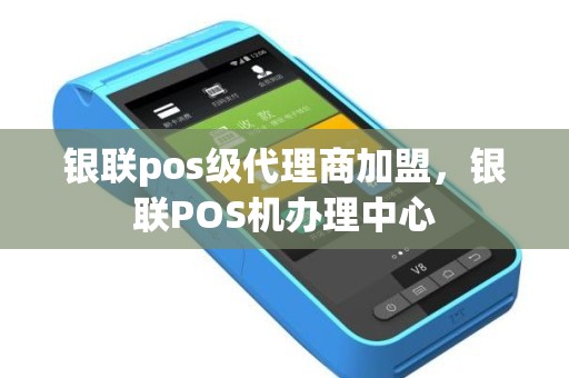 银联pos级代理商加盟，银联POS机办理中心