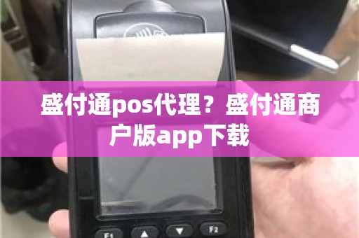 盛付通pos代理？盛付通商户版app下载